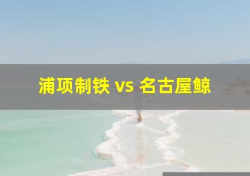 浦项制铁 vs 名古屋鲸